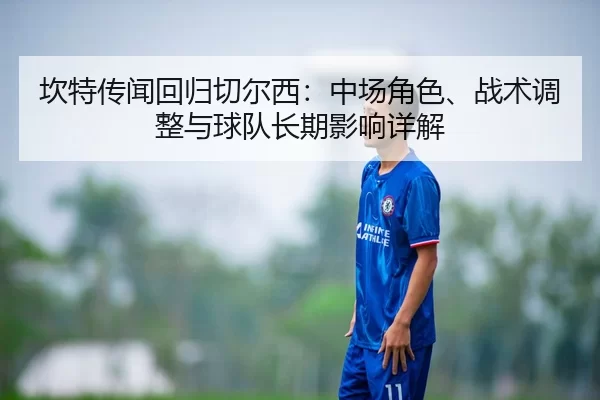 坎特传闻回归切尔西：中场角色、战术调整与球队长期影响详解